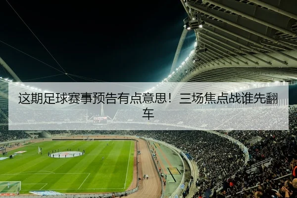 这期足球赛事预告有点意思！三场焦点战谁先翻车