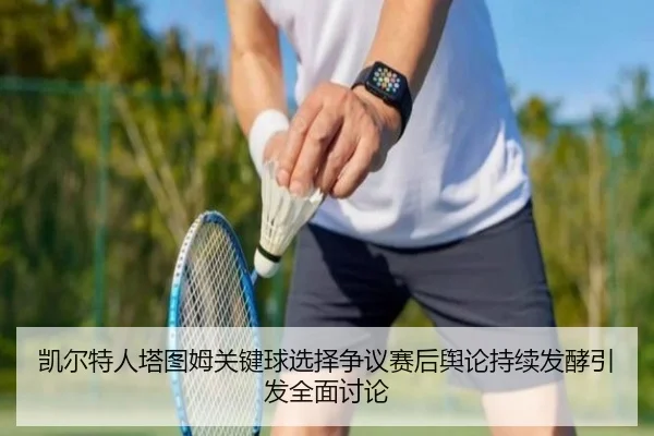 凯尔特人塔图姆关键球选择争议赛后舆论持续发酵引发全面讨论 | leyu