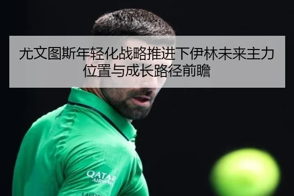 尤文图斯年轻化战略推进下伊林未来主力位置与成长路径前瞻 | leyu
