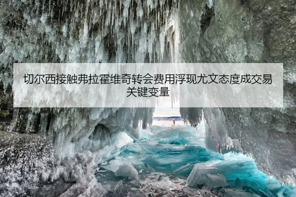 切尔西接触弗拉霍维奇转会费用浮现尤文态度成交易关键变量 | leyu