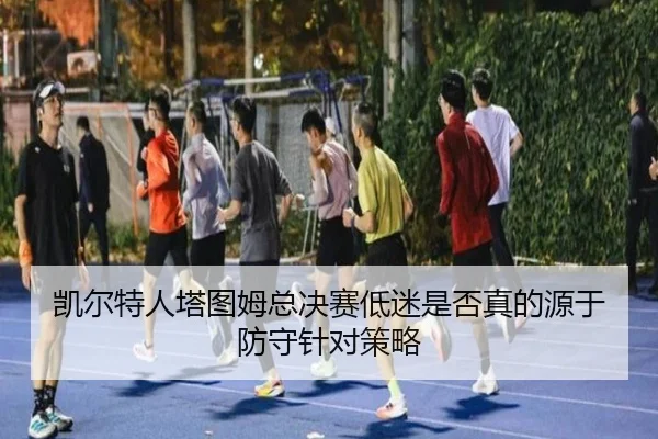 凯尔特人塔图姆总决赛低迷是否真的源于防守针对策略 | leyu