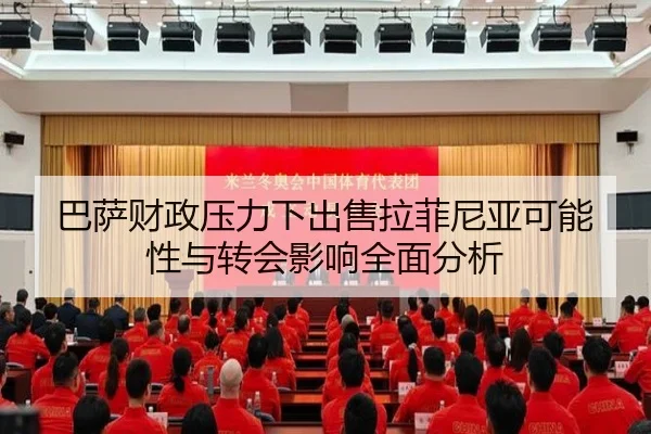 巴萨财政压力下出售拉菲尼亚可能性与转会影响全面分析 | leyu