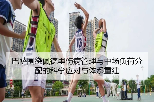 巴萨围绕佩德里伤病管理与中场负荷分配的科学应对与体系重建 | leyu