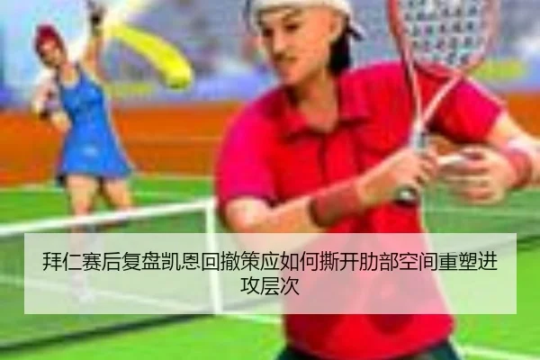 拜仁赛后复盘凯恩回撤策应如何撕开肋部空间重塑进攻层次 | leyu